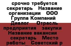 срочно требуется секретарь › Название организации ­ ООО “Группа Компаний “Диалог“ › Отрасль предприятия ­ закупки › Название вакансии ­ секретарь › Место работы ­ Советский р-он (ост. ТЦ “Акварель“) › Минимальный оклад ­ 10 000 - Волгоградская обл., Волгоград г. Работа » Вакансии   